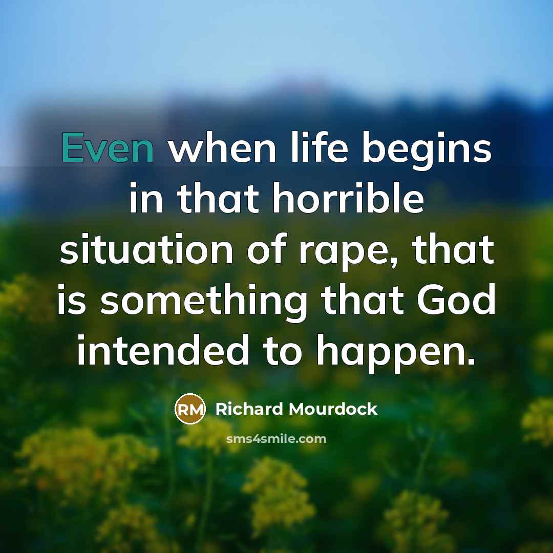 “Even when life begins in that horrible situation of rape,…” quote by Richard Mourdock