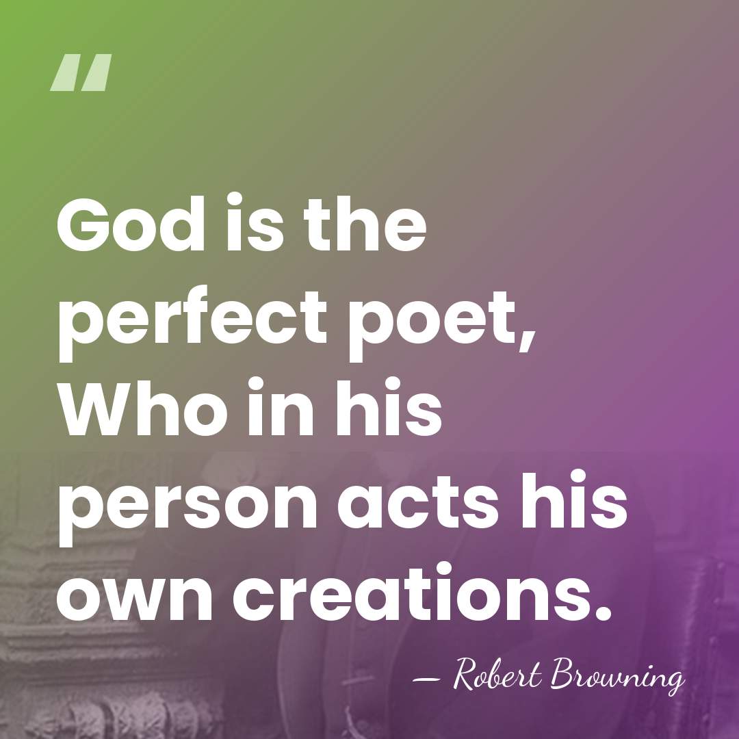 God is the perfect poet, Who in his person acts his own&hellip; - Robert Browning