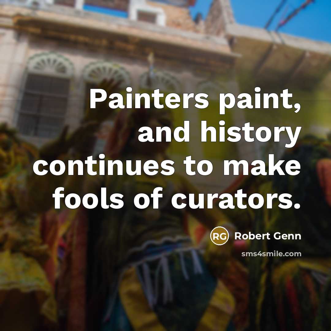 “Painters paint, and history continues to make fools of curators.…” quote by Robert Genn