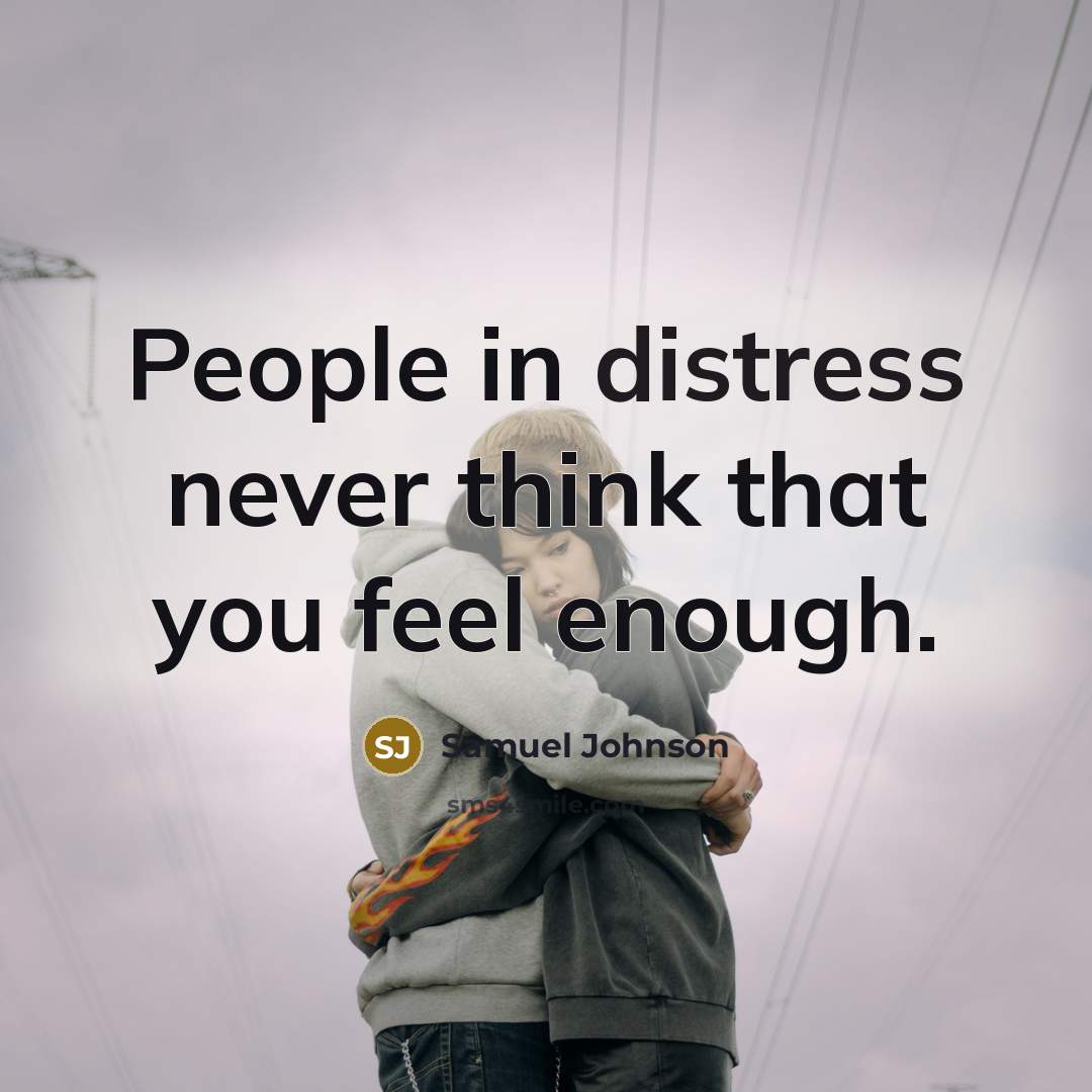 “People in distress never think that you feel enough.…” quote by Samuel Johnson
