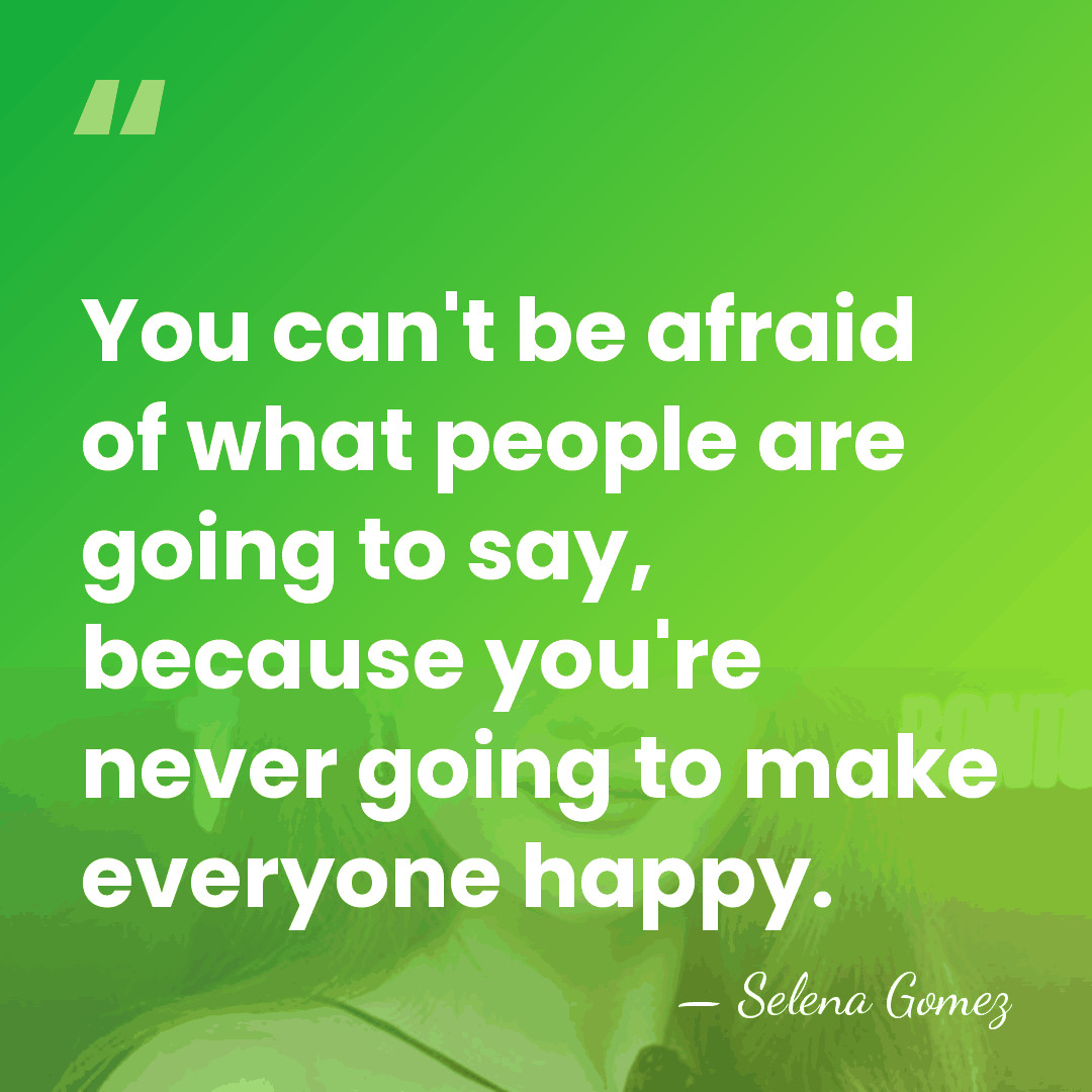 You can't be afraid of what people are going to say, because&hellip; - Selena Gomez