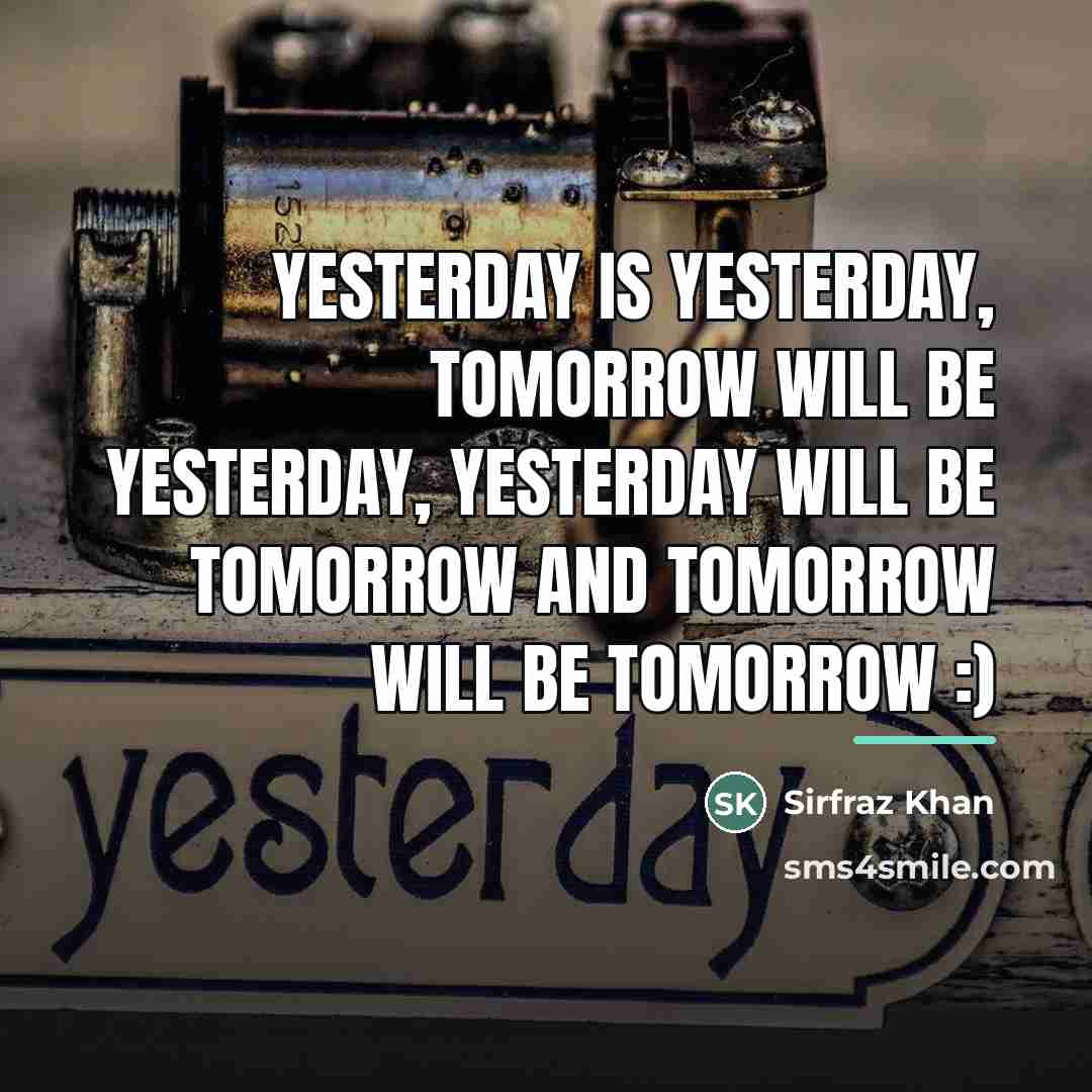 “Yesterday is yesterday, tomorrow will be yesterday, yesterday will be…” quote by Sirfraz Khan