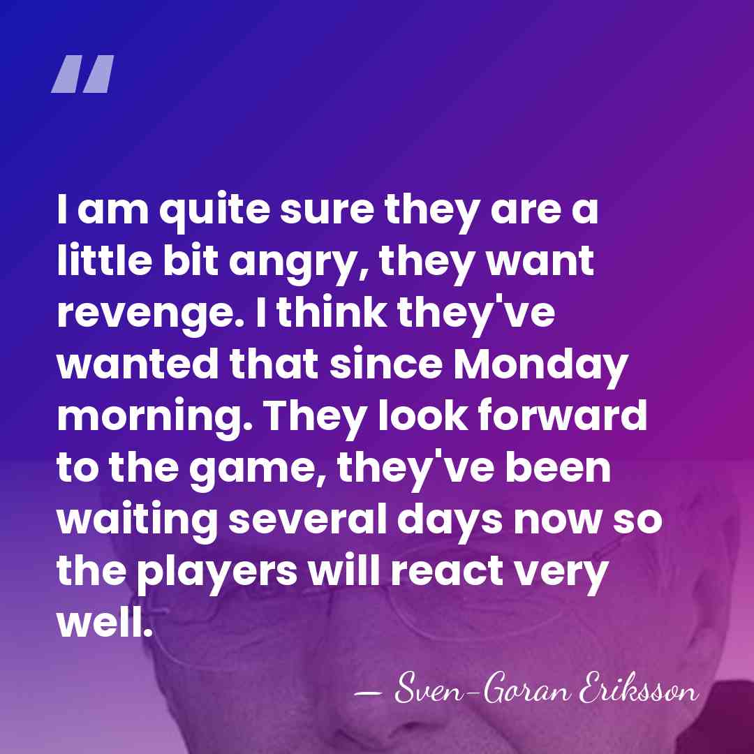 I am quite sure they are a little bit angry, they want&hellip; - Sven-Goran Eriksson