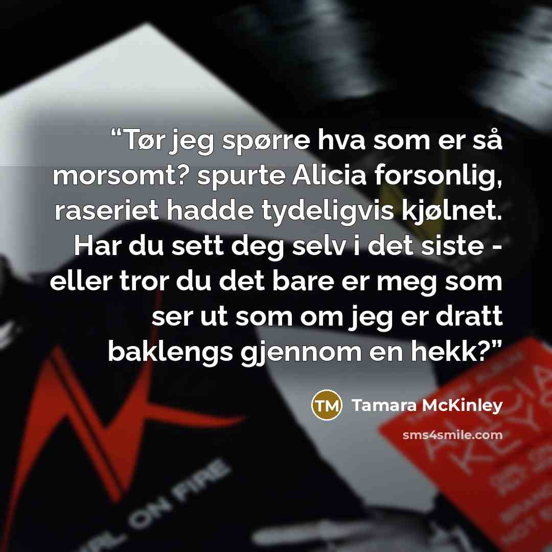 “Tør jeg spørre hva som er så morsomt? spurte Alicia forsonlig, raseriet hadde tydeligvis kjølnet. Har du sett deg selv i det siste - eller tror du det bare er meg som ser ut som om jeg er dratt baklengs gjennom en hekk?” quote by Tamara McKinley