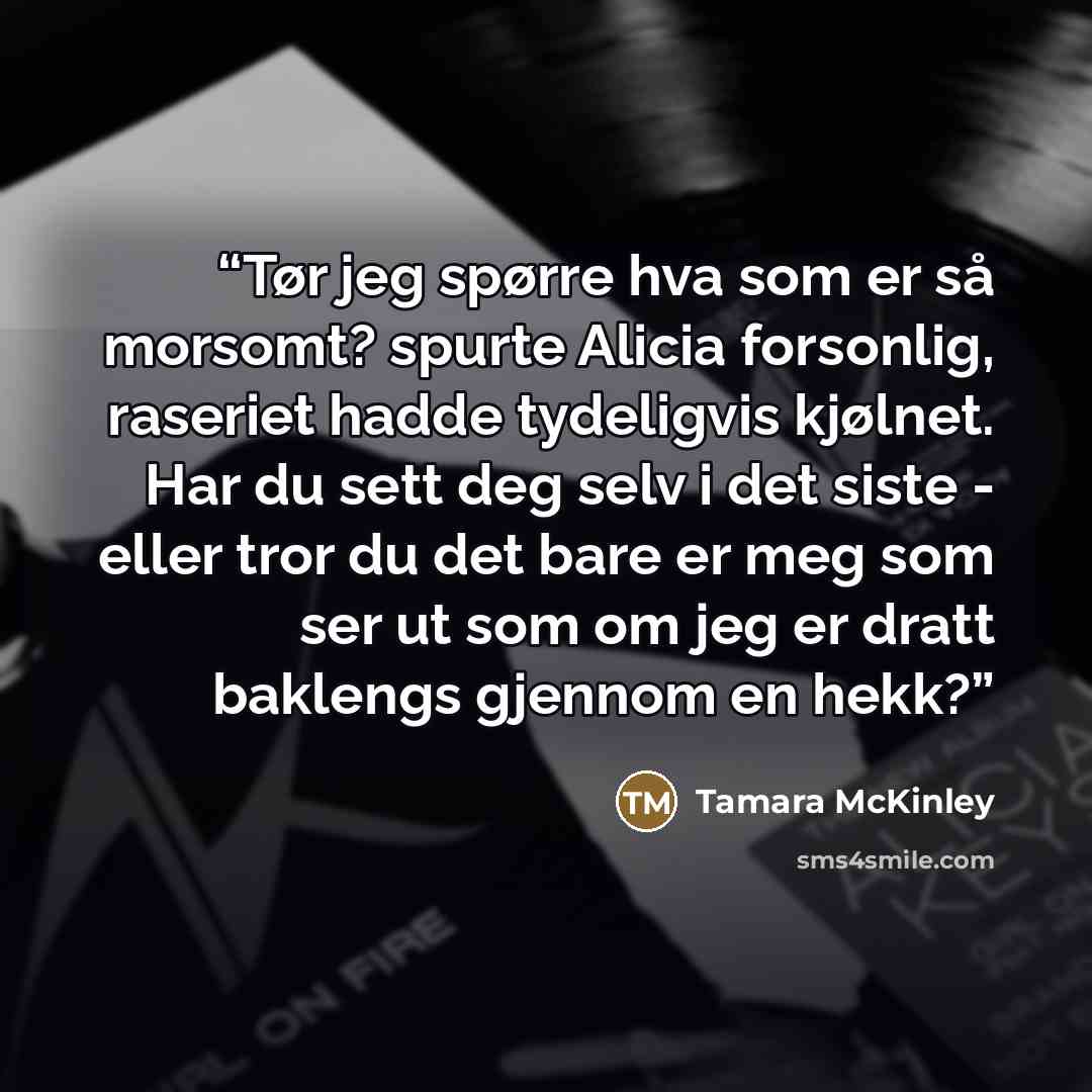 “Tør jeg spørre hva som er så morsomt? spurte Alicia forsonlig, raseriet hadde tydeligvis kjølnet. Har du sett deg selv i det siste - eller tror du det bare er meg som ser ut som om jeg er dratt baklengs gjennom en hekk?” quote by Tamara McKinley