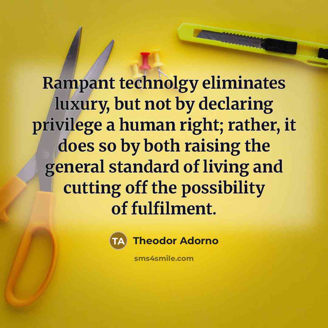 “Rampant technolgy eliminates luxury, but not by declaring privilege a…” quote by Theodor Adorno