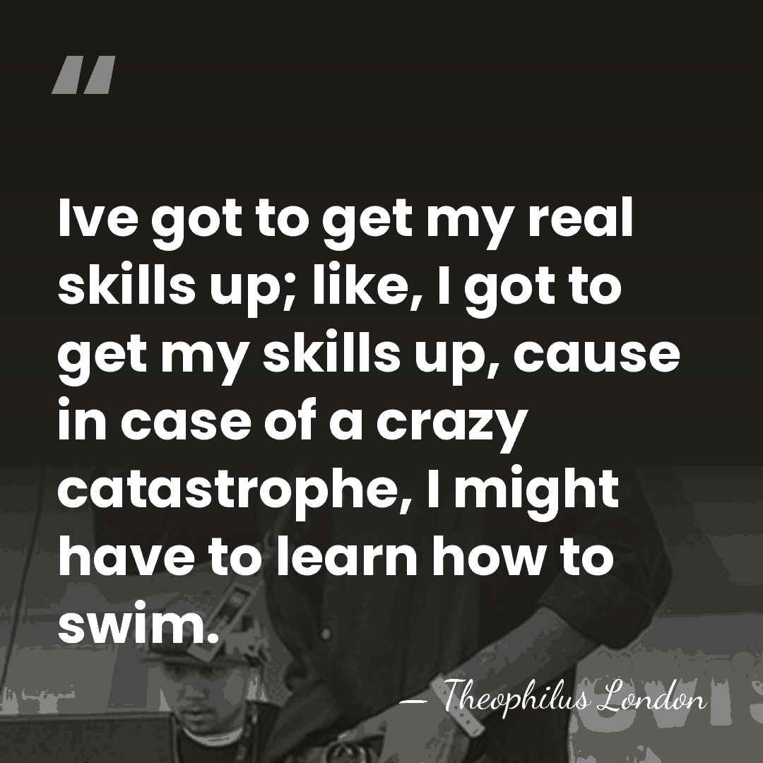 Ive got to get my real skills up; like, I got to&hellip; - Theophilus London