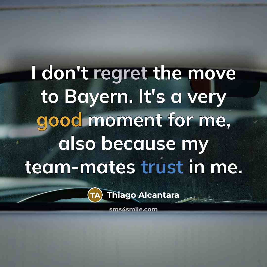 “I don't regret the move to Bayern. It's a very good moment for me, also because my team-mates trust in me.” quote by Thiago Alcantara