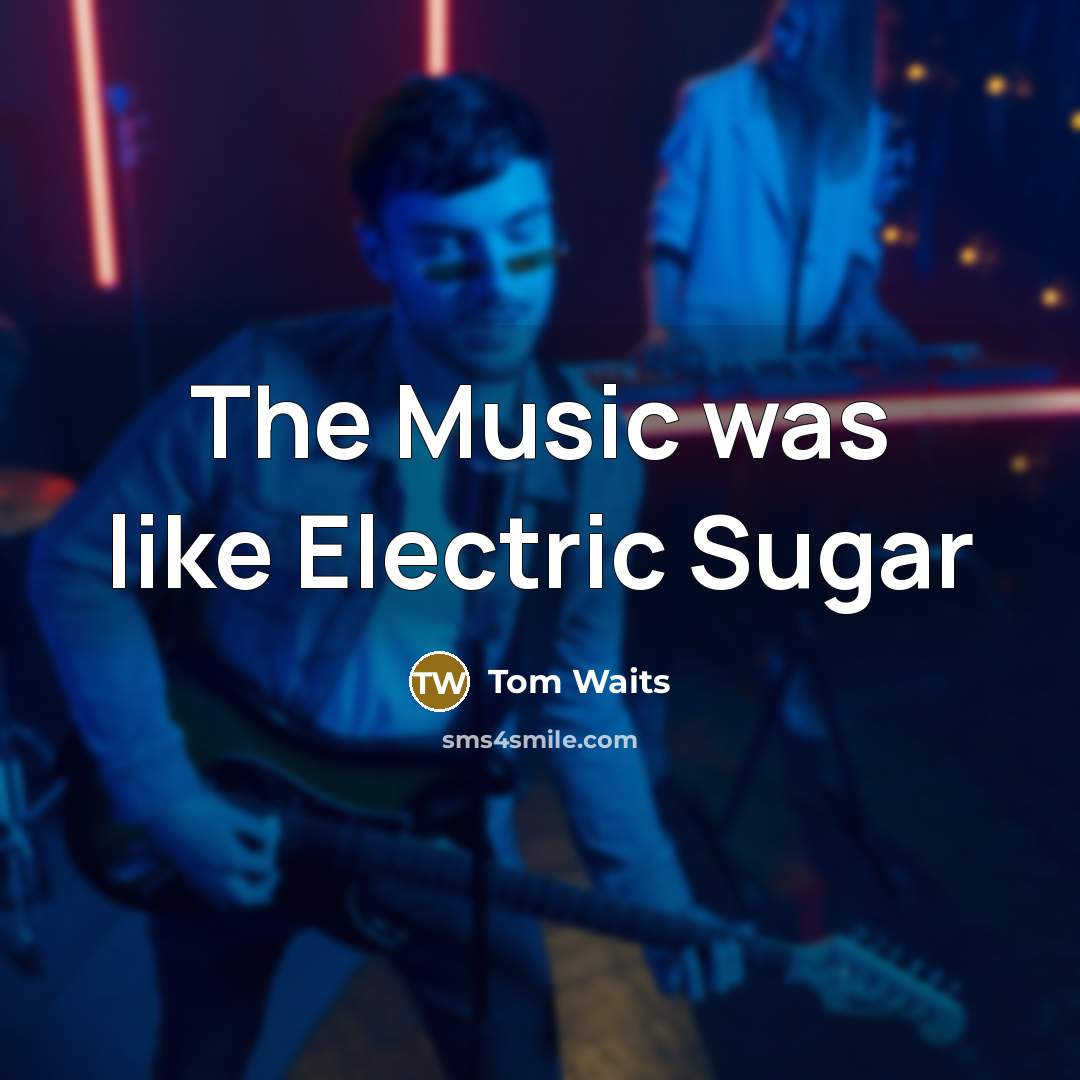 “The Music was like Electric Sugar…” quote by Tom Waits