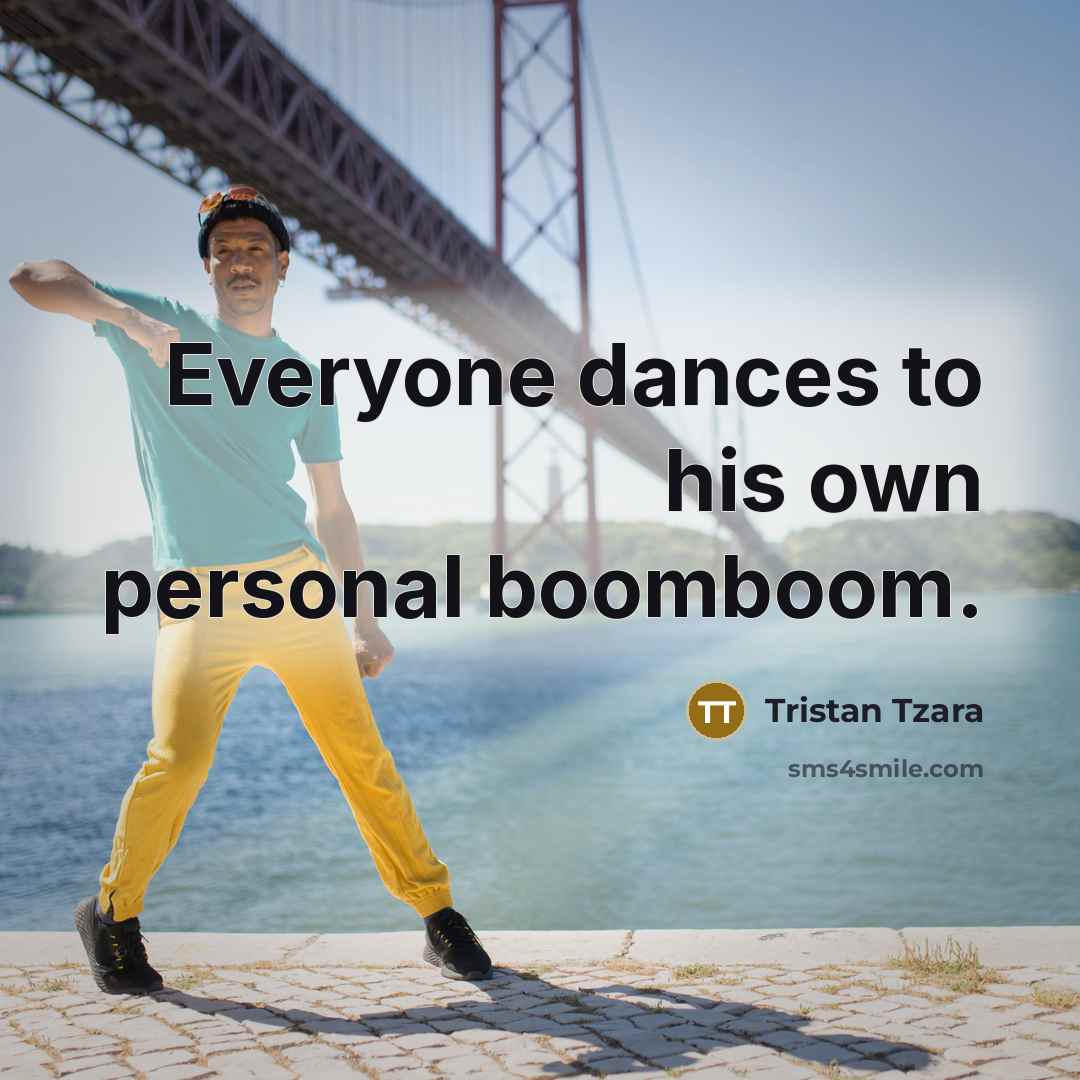 “Everyone dances to his own personal boomboom.…” quote by Tristan Tzara