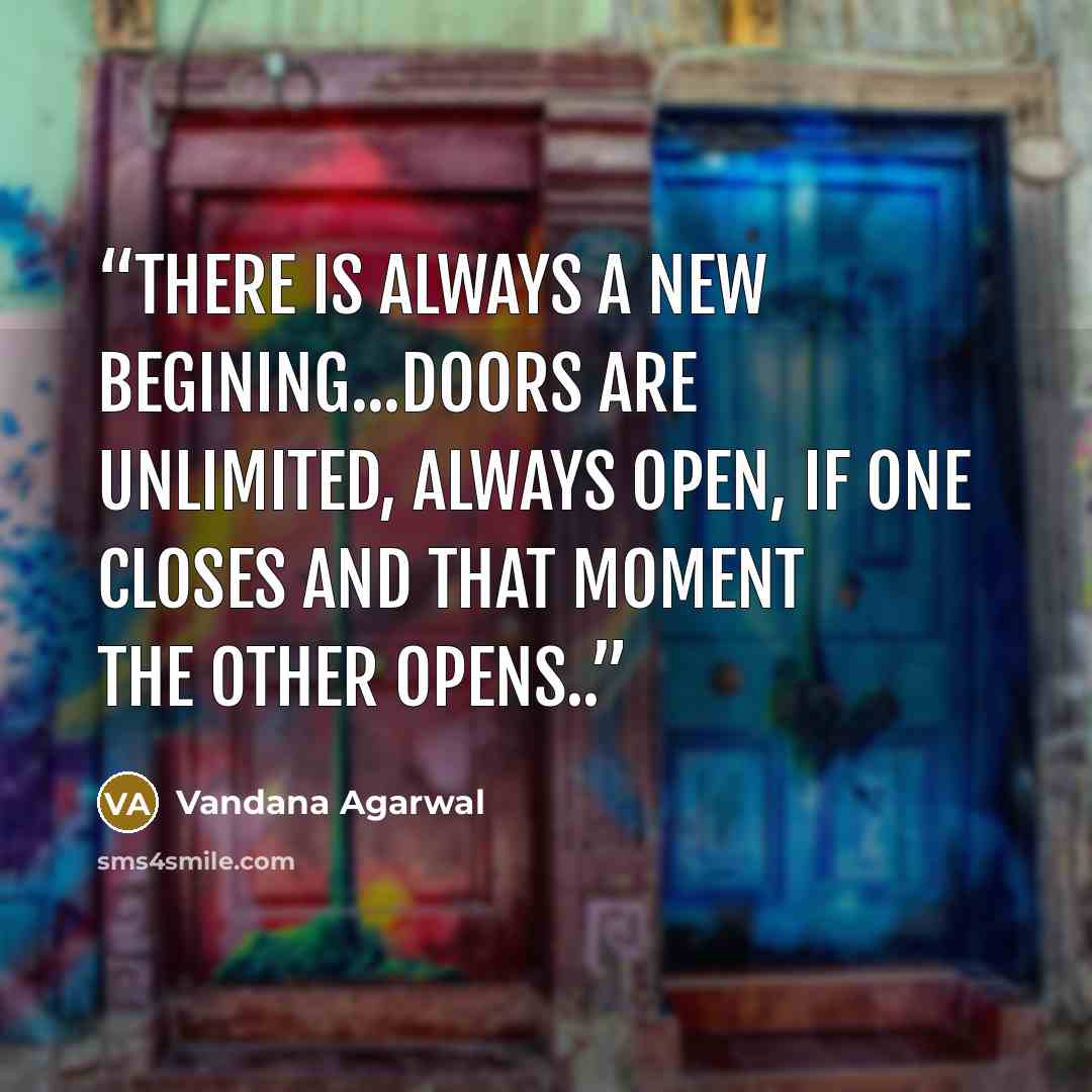 “There is always a new begining...Doors are unlimited, always open, if one closes and that moment the other opens..” quote by Vandana Agarwal