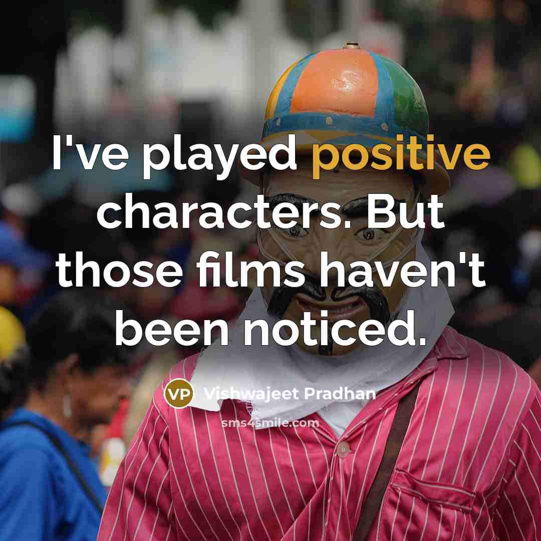 “I've played positive characters. But those films haven't been noticed.…” quote by Vishwajeet Pradhan