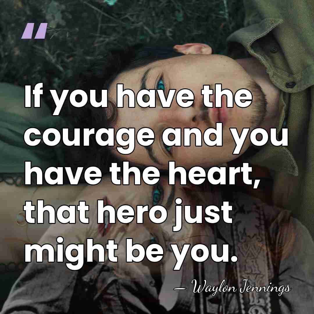 If you have the courage and you have the heart, that hero&hellip; - Waylon Jennings