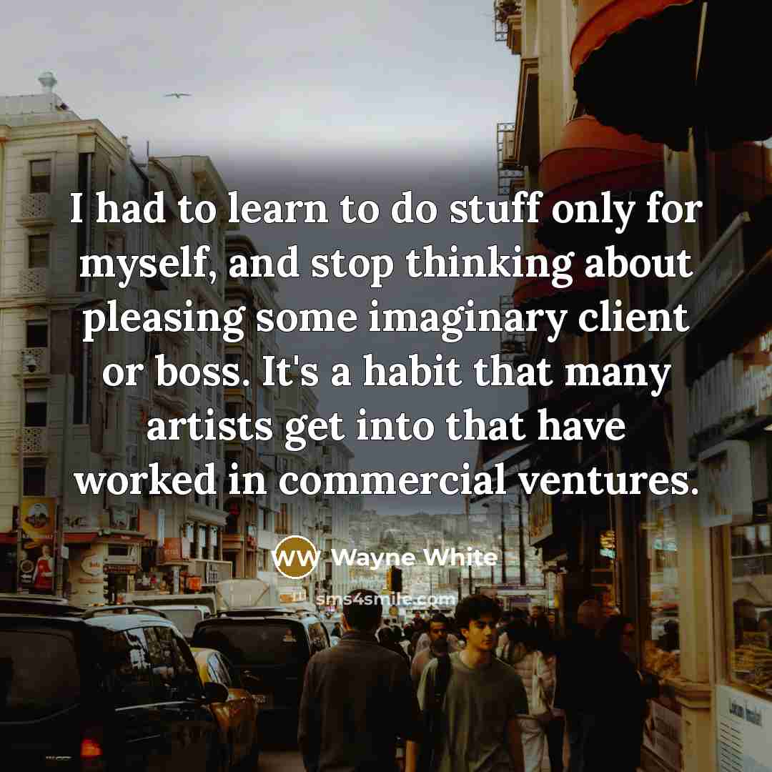 “I had to learn to do stuff only for myself,…” quote by Wayne White