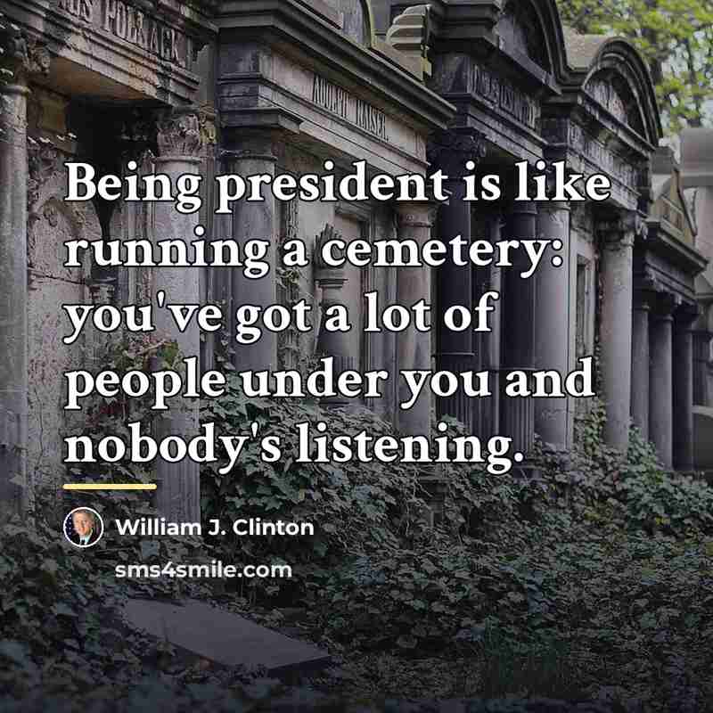 “Being president is like running a cemetery: you've got a…” quote by William J. Clinton