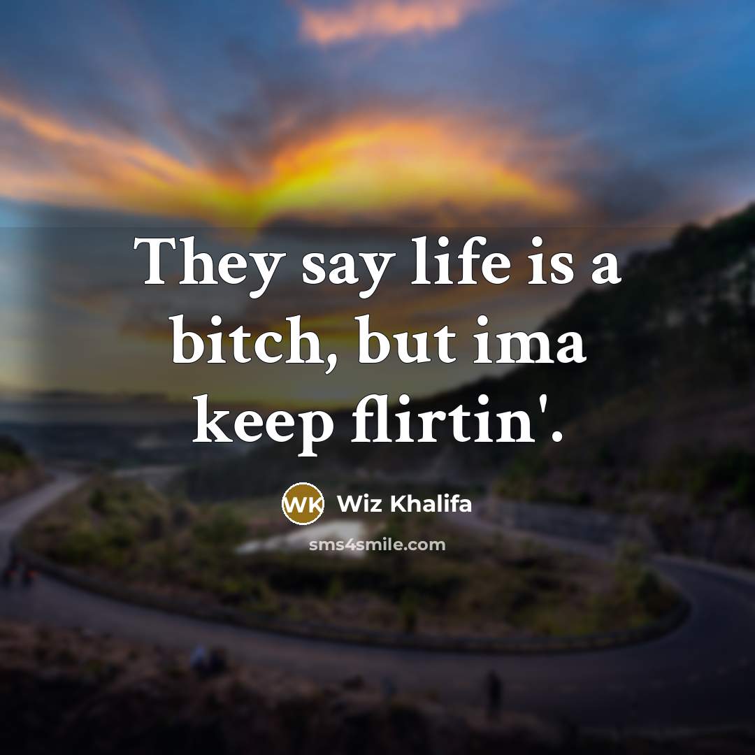 “They say life is a bitch, but ima keep flirtin'.…” quote by Wiz Khalifa