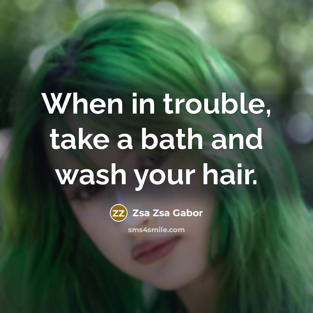“When in trouble, take a bath and wash your hair.…” quote by Zsa Zsa Gabor