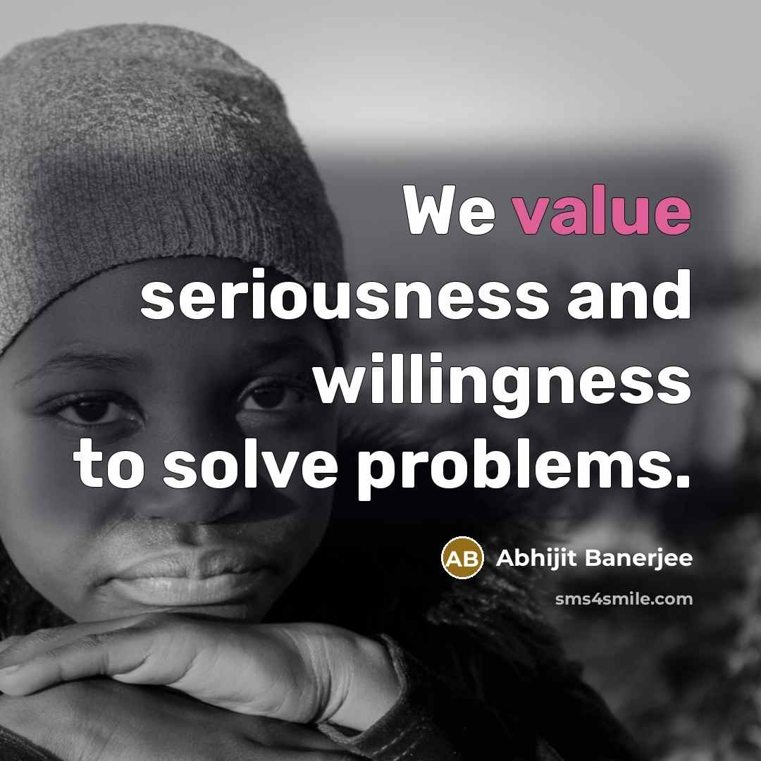 “We value seriousness and willingness to solve problems.…” quote by Abhijit Banerjee