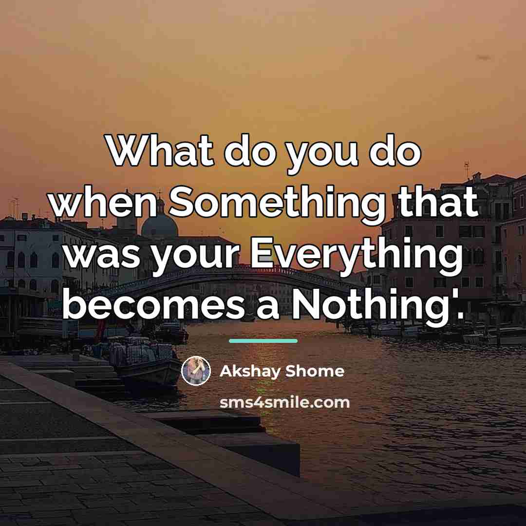 “What do you do when Something that was your Everything…” quote by Akshay Shome