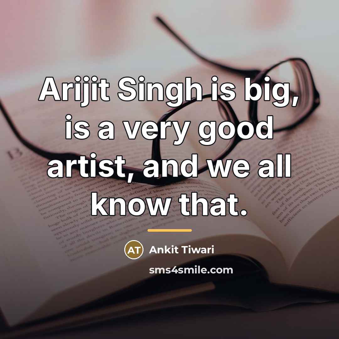 “Arijit Singh is big, is a very good artist, and…” quote by Ankit Tiwari