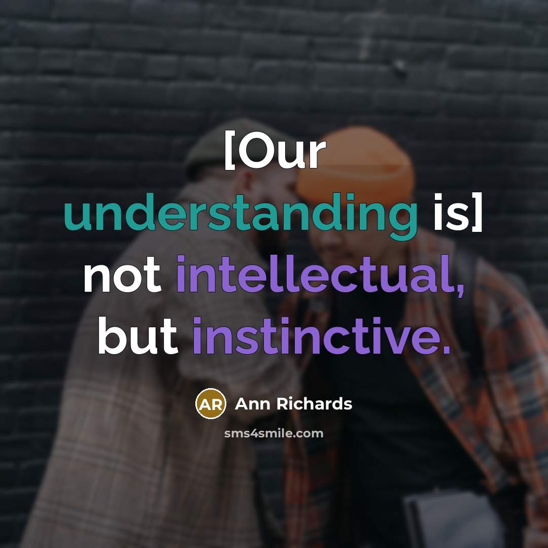 “[Our understanding is] not intellectual, but instinctive.” quote by Ann Richards