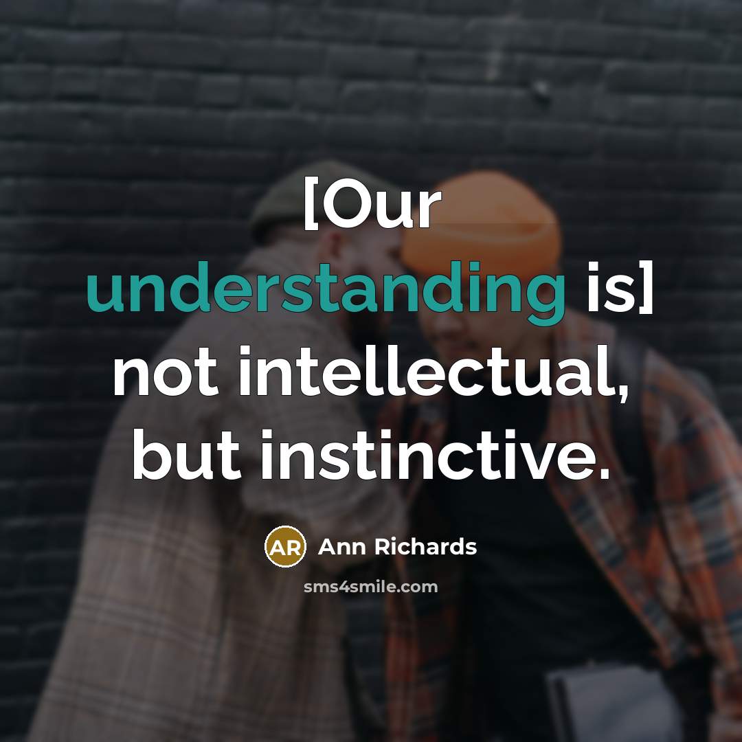 “[Our understanding is] not intellectual, but instinctive.…” quote by Ann Richards