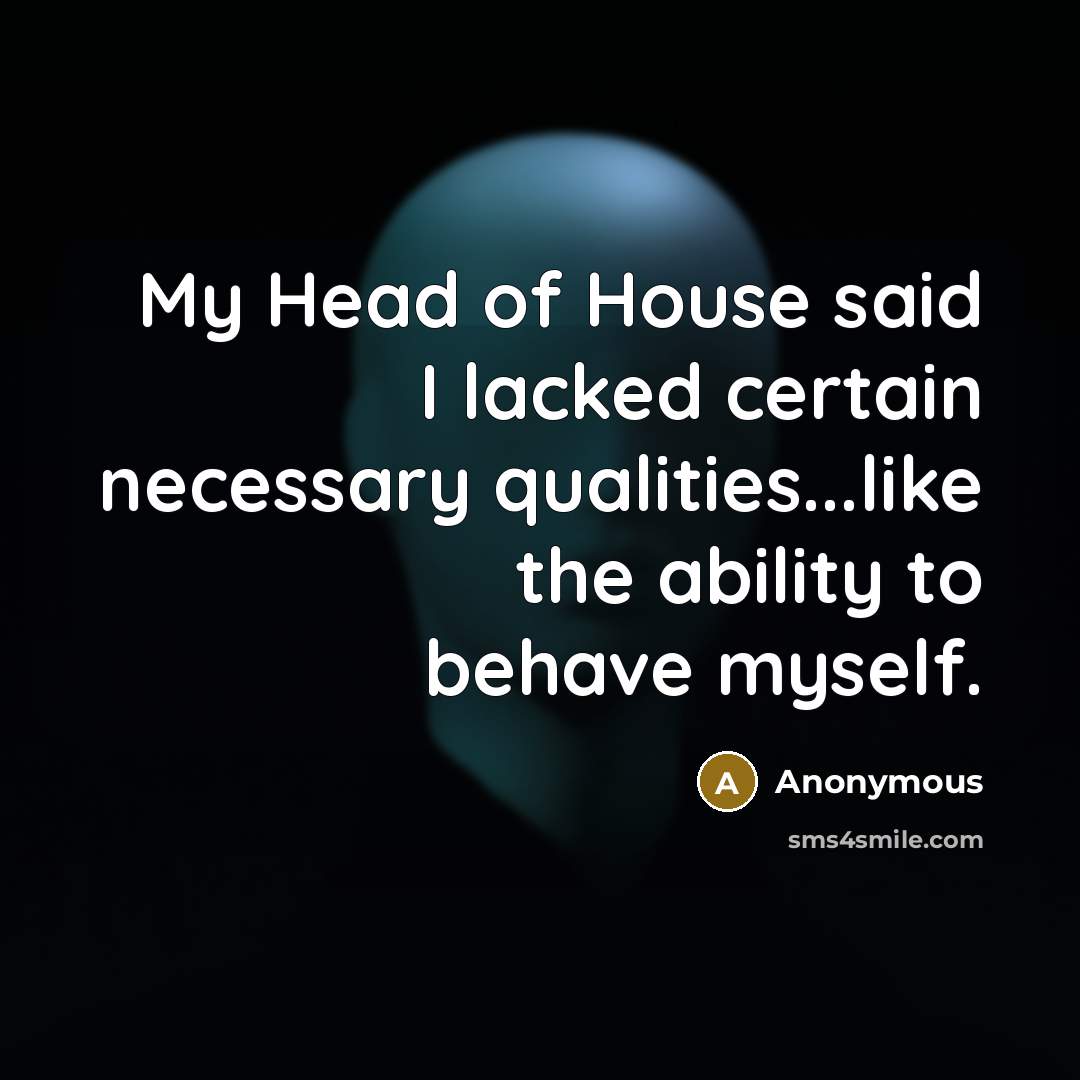 “My Head of House said I lacked certain necessary qualities...like…” quote by Anonymous