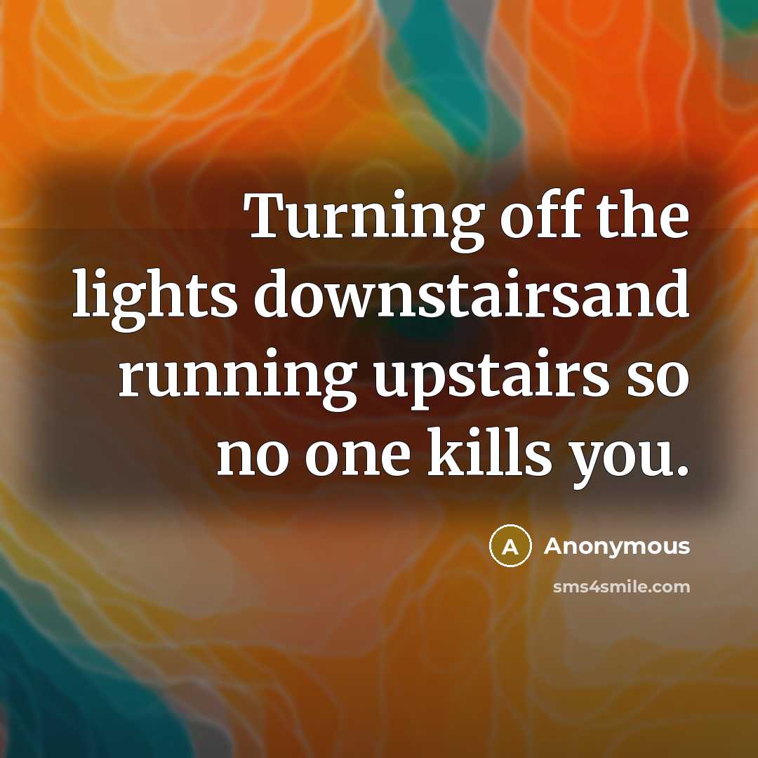 “Turning off the lights downstairsand running upstairs so no one…” quote by Anonymous