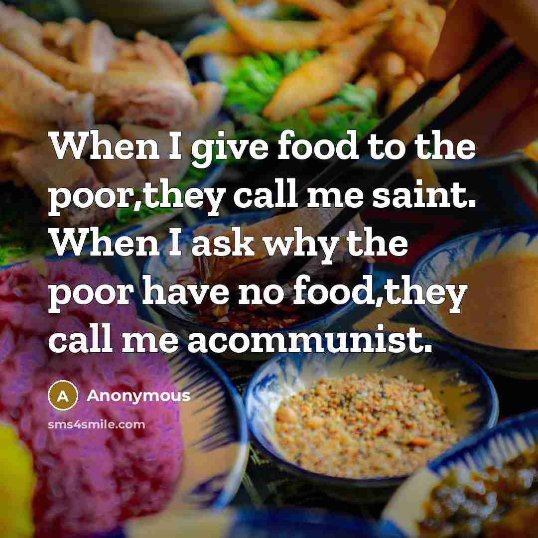 “When I give food to the poor,they call me saint.…” quote by Anonymous