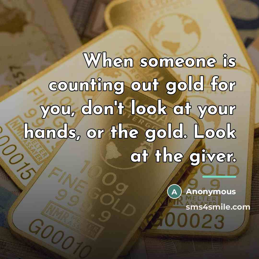 “When someone is counting out gold for you, don't look…” quote by Anonymous