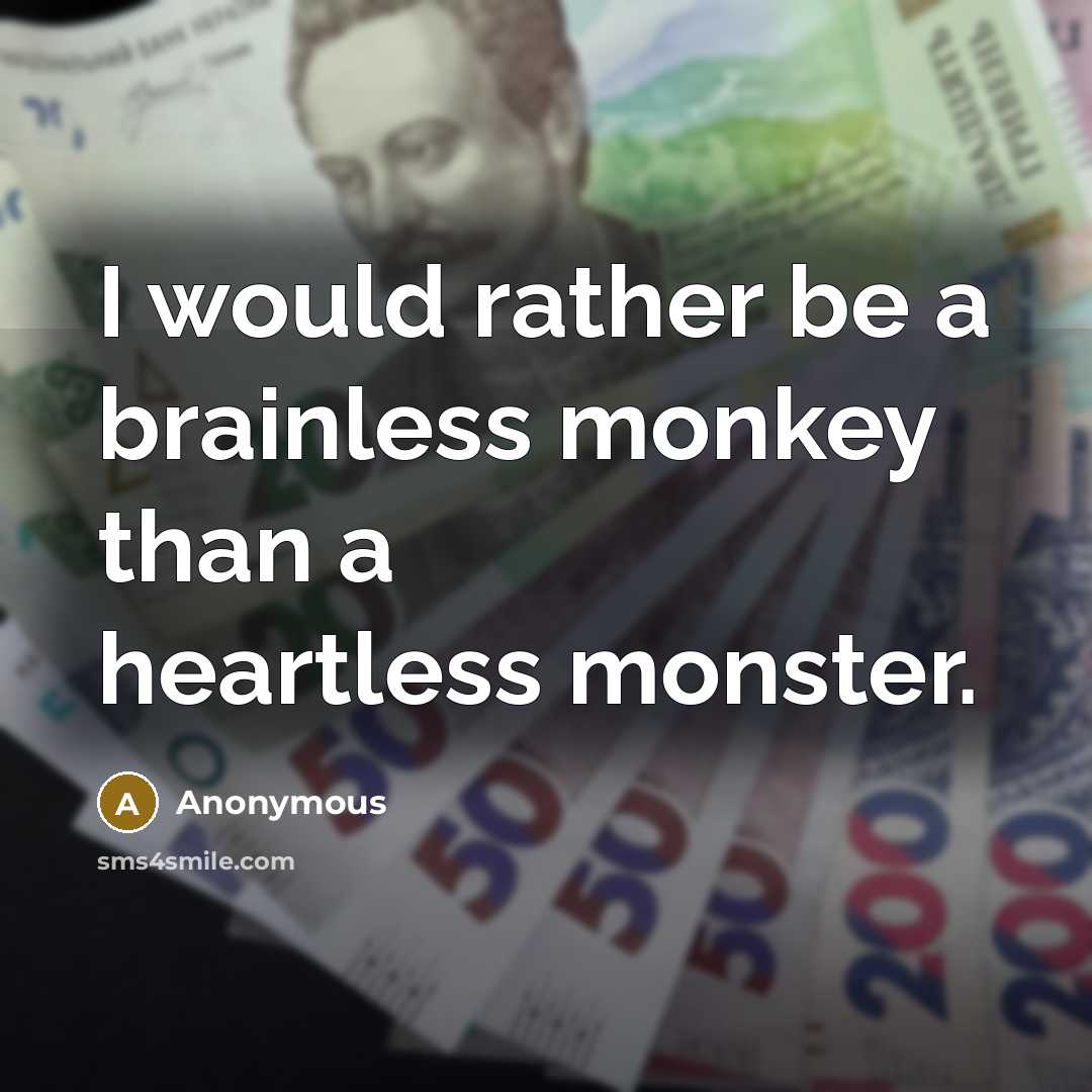“I would rather be a brainless monkey than a heartless monster.” quote by Anonymous