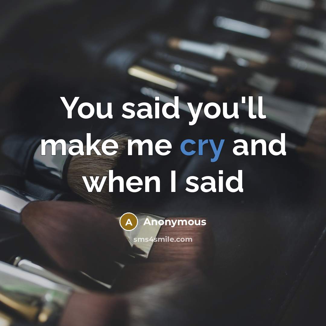 “You said you'll make me cry and when I said” quote by Anonymous