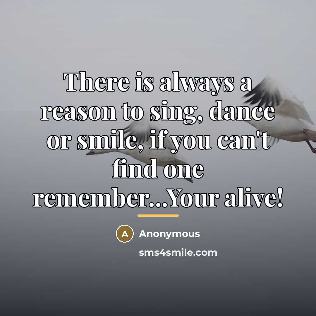 “There is always a reason to sing, dance or smile,…” quote by Anonymous
