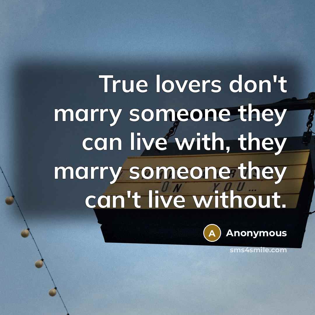 “True lovers don't marry someone they can live with, they marry someone they can't live without.” quote by Anonymous