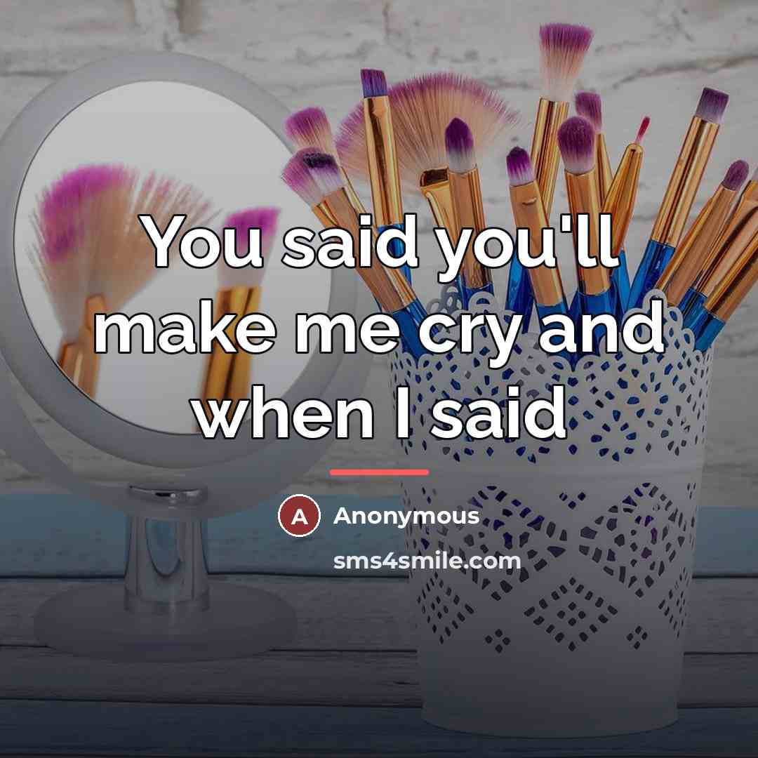 “You said you'll make me cry and when I said…” quote by Anonymous