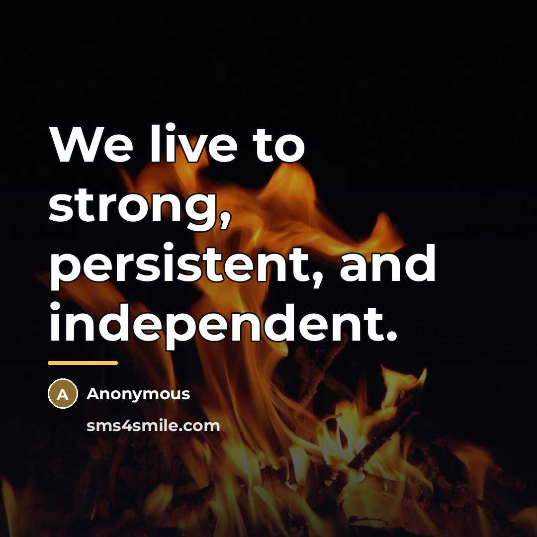“We live to strong, persistent, and independent.…” quote by Anonymous