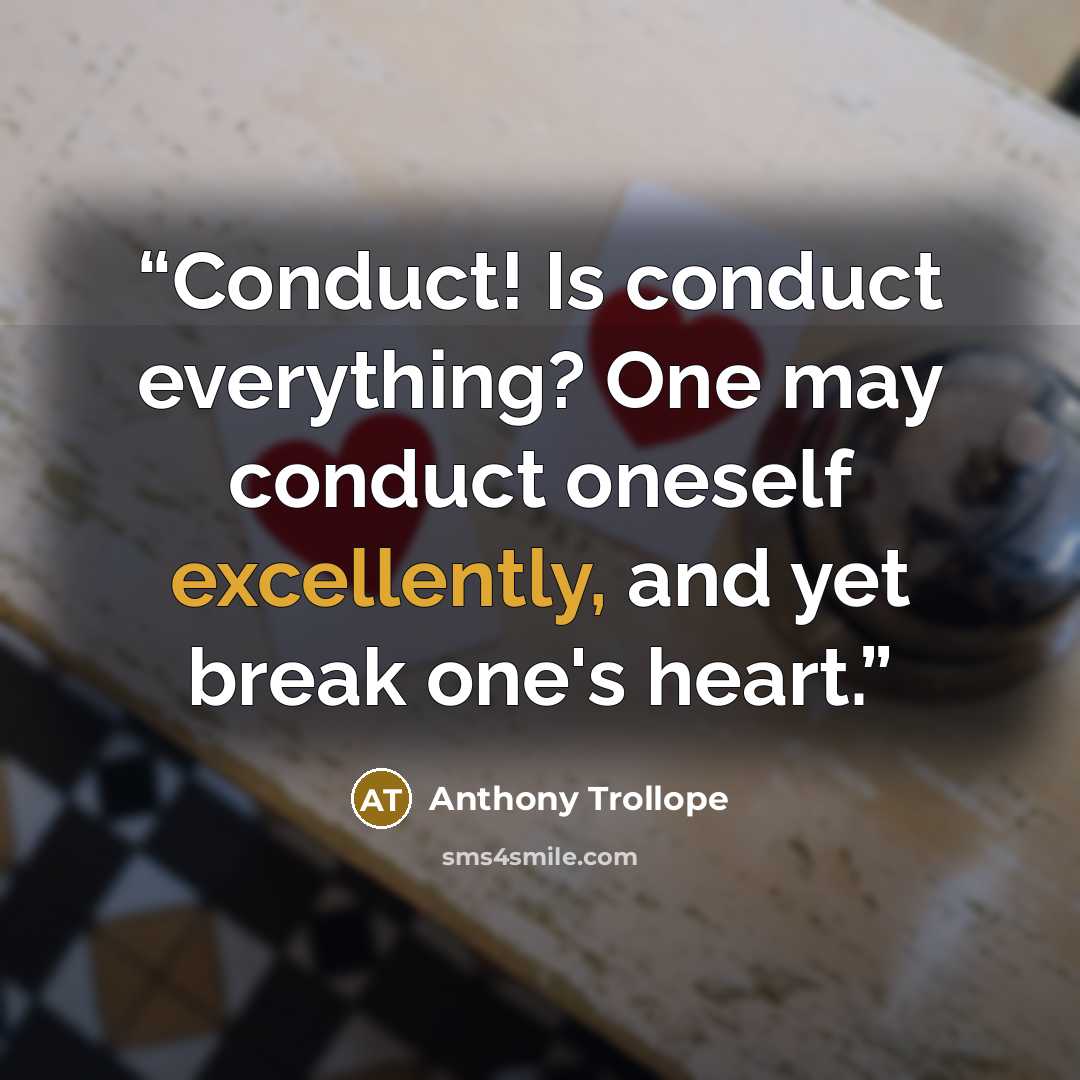 “Conduct! Is conduct everything? One may conduct oneself excellently, and yet break one's heart.” quote by Anthony Trollope