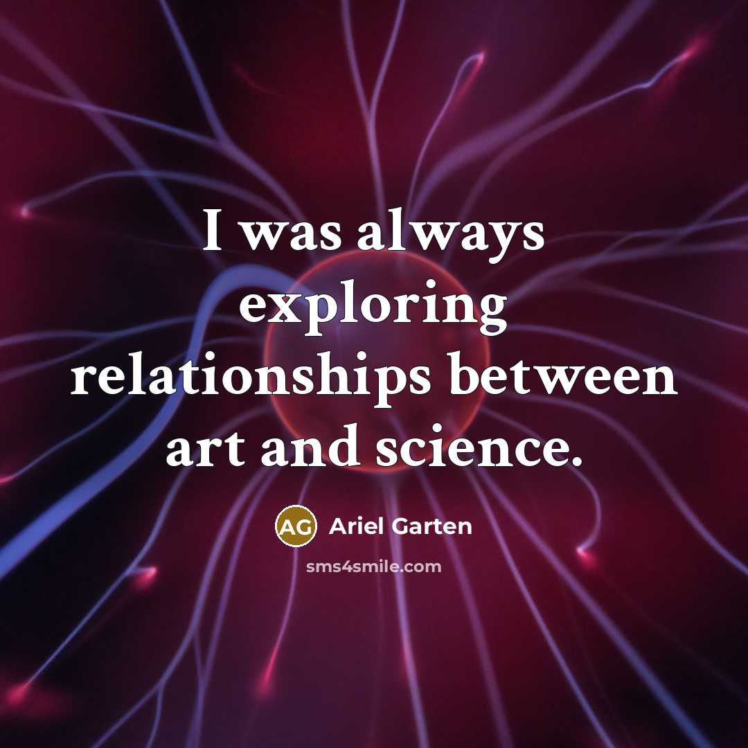 “I was always exploring relationships between art and science.…” quote by Ariel Garten