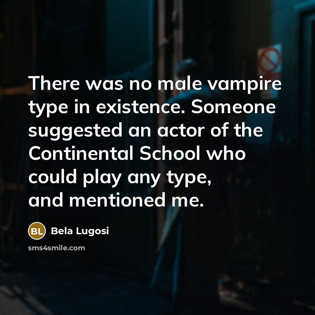 “There was no male vampire type in existence. Someone suggested an actor of the Continental School who could play any type, and mentioned me.” quote by Bela Lugosi