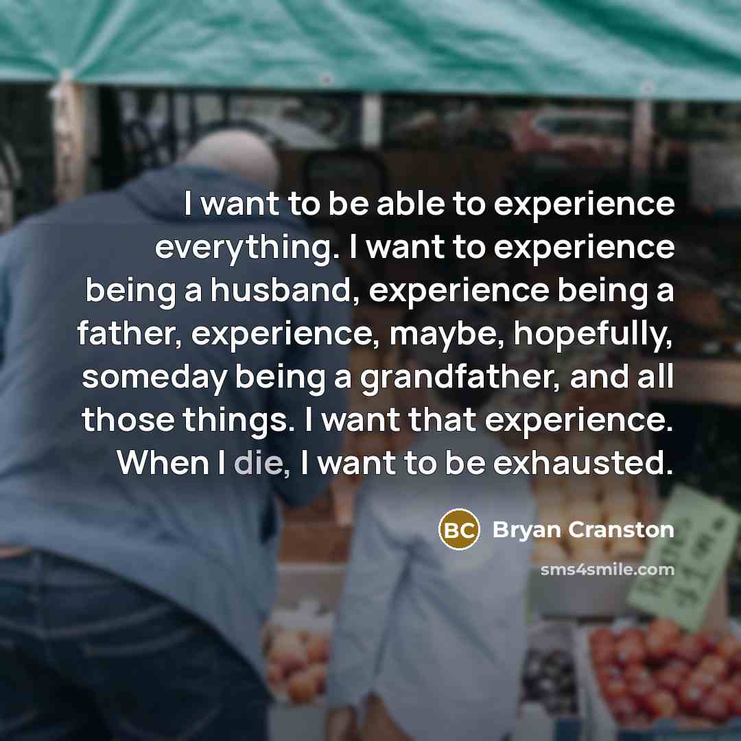 “I want to be able to experience everything. I want…” quote by Bryan Cranston