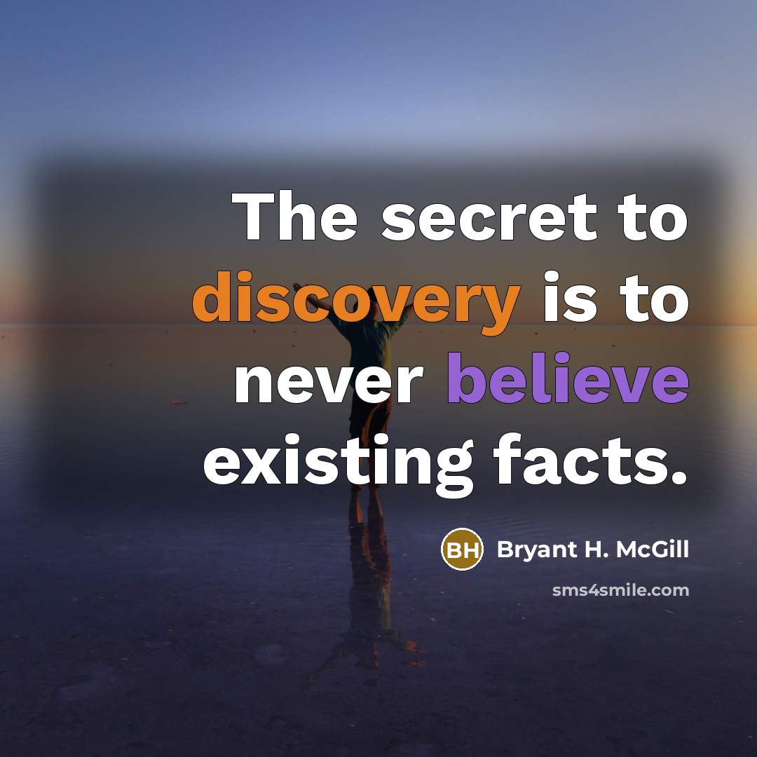 “The secret to discovery is to never believe existing facts.…” quote by Bryant H. McGill