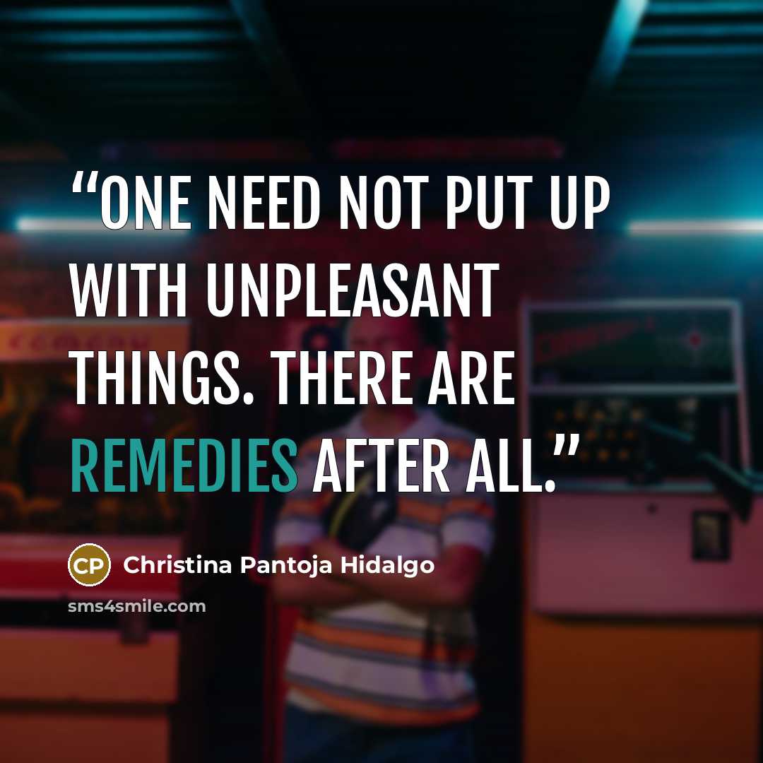 “One need not put up with unpleasant things. There are remedies after all.” quote by Christina Pantoja Hidalgo