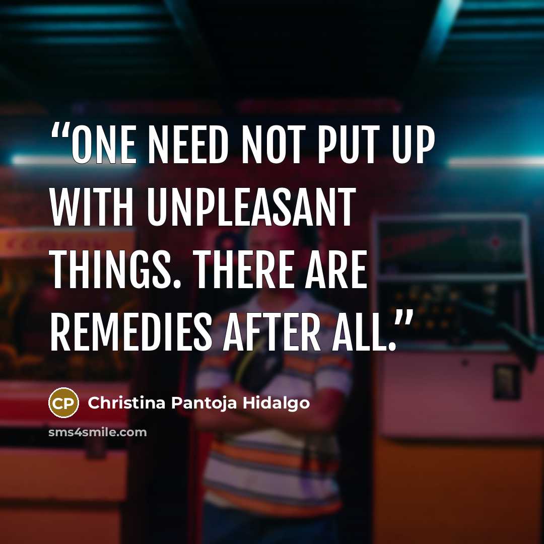 “One need not put up with unpleasant things. There are remedies after all.” quote by Christina Pantoja Hidalgo