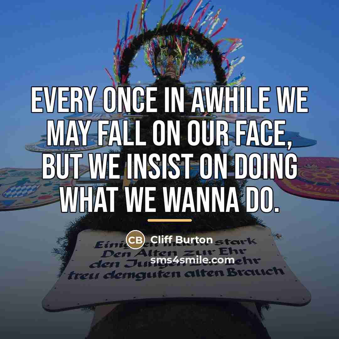 “Every once in awhile we may fall on our face,…” quote by Cliff Burton
