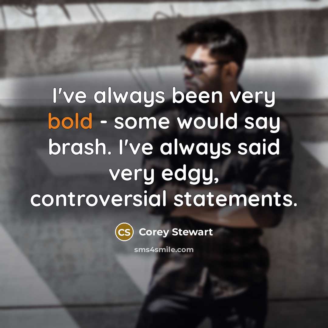 “I've always been very bold - some would say brash.…” quote by Corey Stewart