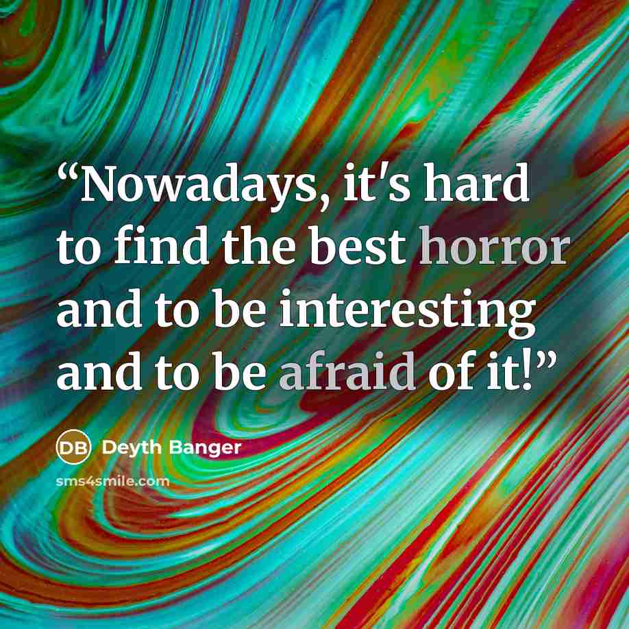 “Nowadays, it's hard to find the best horror and to be interesting and to be afraid of it!” quote by Deyth Banger