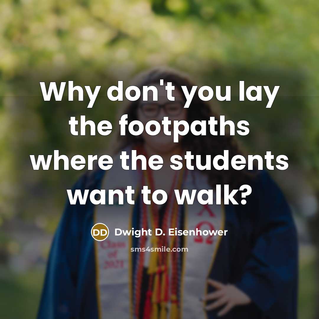 “Why don't you lay the footpaths where the students want…” quote by Dwight D. Eisenhower