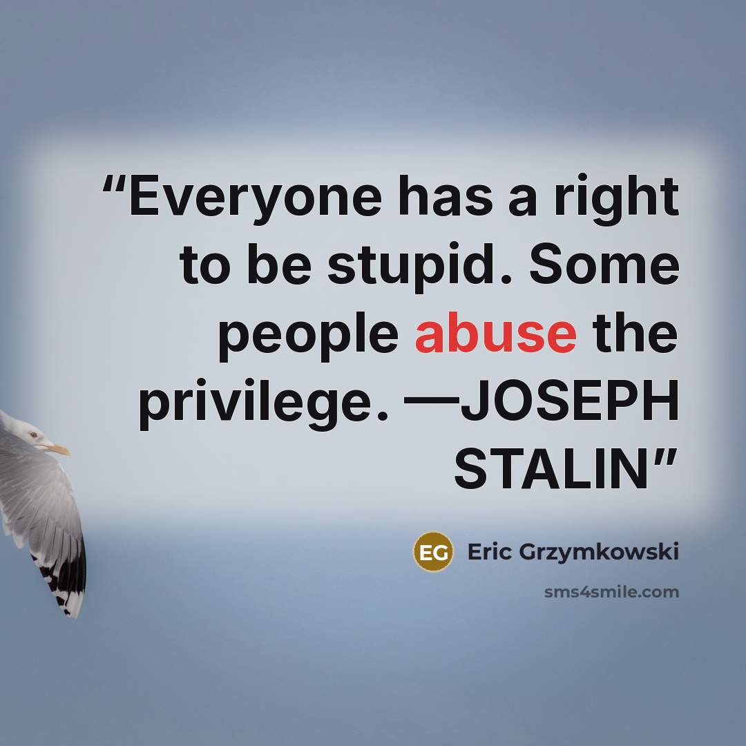 “Everyone has a right to be stupid. Some people abuse the privilege. —JOSEPH STALIN” quote by Eric Grzymkowski