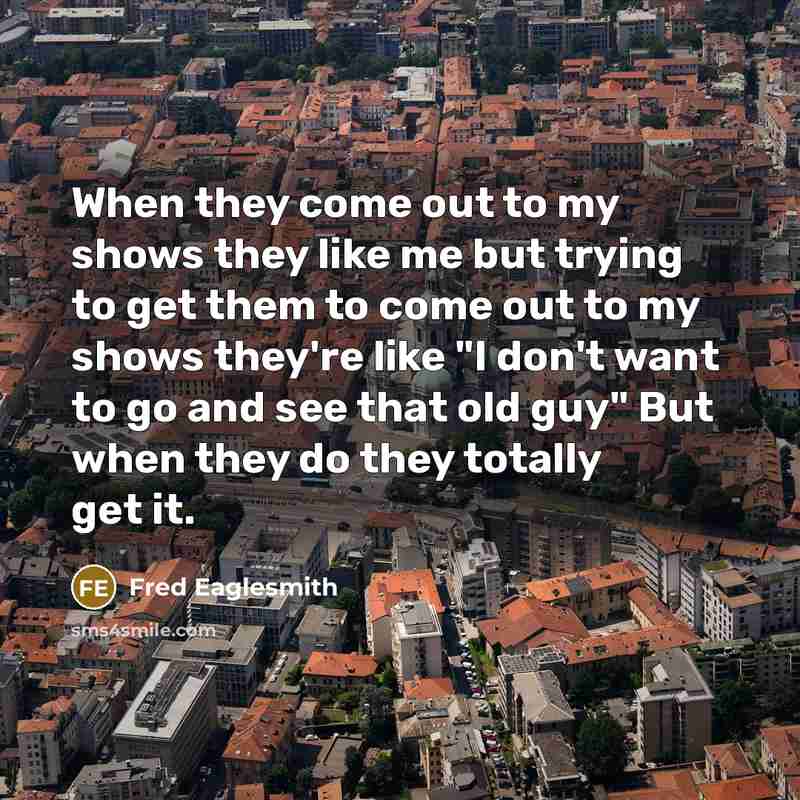 “When they come out to my shows they like me…” quote by Fred Eaglesmith