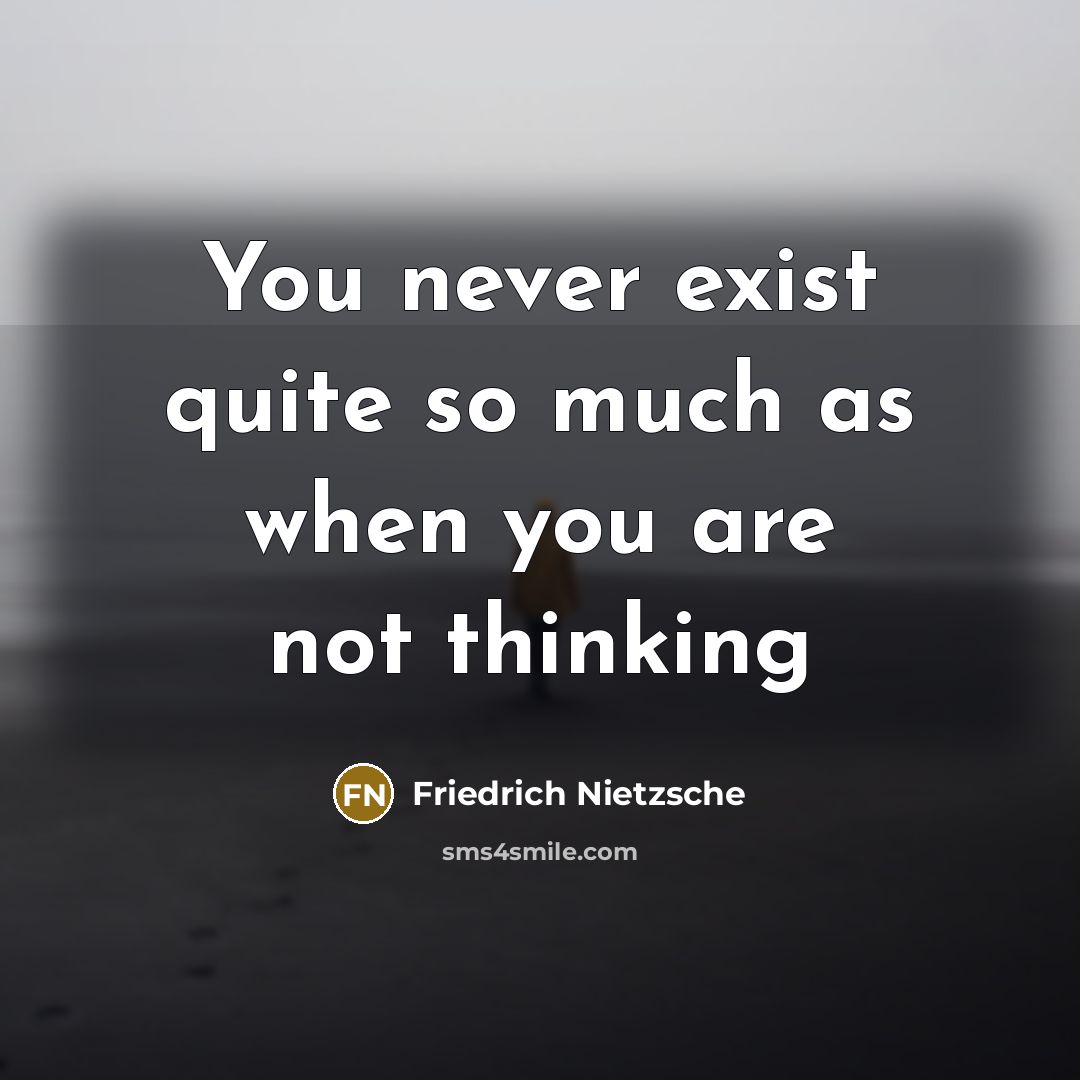 “You never exist quite so much as when you are…” quote by Friedrich Nietzsche